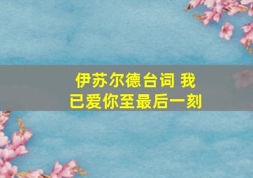 伊苏尔德台词 我已爱你至最后一刻